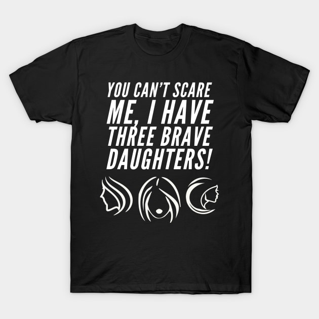 You can't scare me I have three brave daughters T-Shirt by BrightShadow